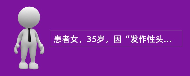 患者女，35岁，因“发作性头痛4年”来诊。头痛部位不定，每次持续数小时至1d，发