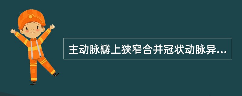 主动脉瓣上狭窄合并冠状动脉异常的特点包括（）