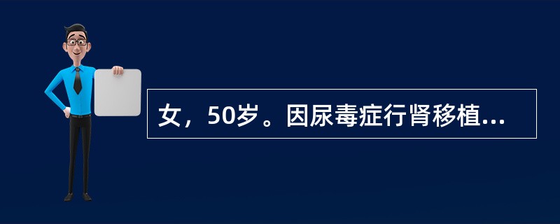 女，50岁。因尿毒症行肾移植术，术后肾功能延迟恢复，每日尿量800ml左右，肌酐