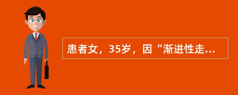患者女，35岁，因“渐进性走路不稳3年”来诊。无外伤及中毒病史。家族史：母亲58