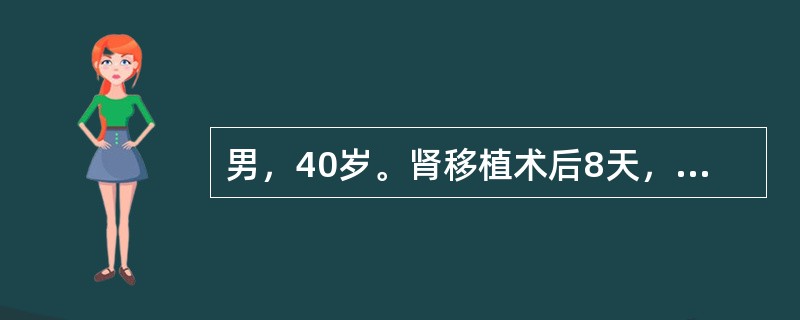 男，40岁。肾移植术后8天，出现发热、移植肾区疼痛、尿量减少、血清肌酐持续上升，