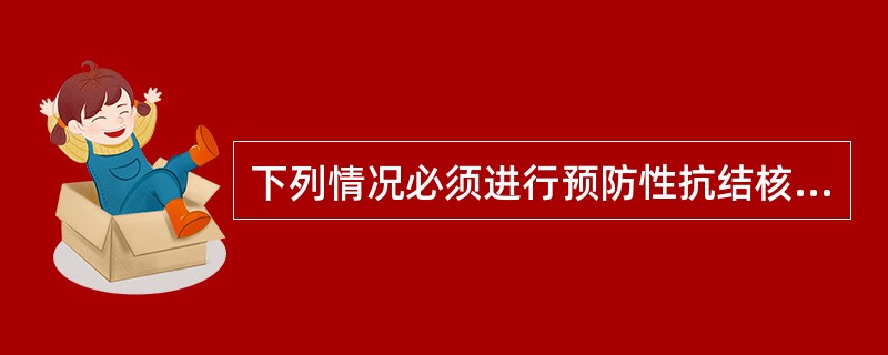 下列情况必须进行预防性抗结核化疗的是（）