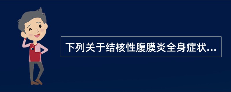 下列关于结核性腹膜炎全身症状的叙述，错误的是（）