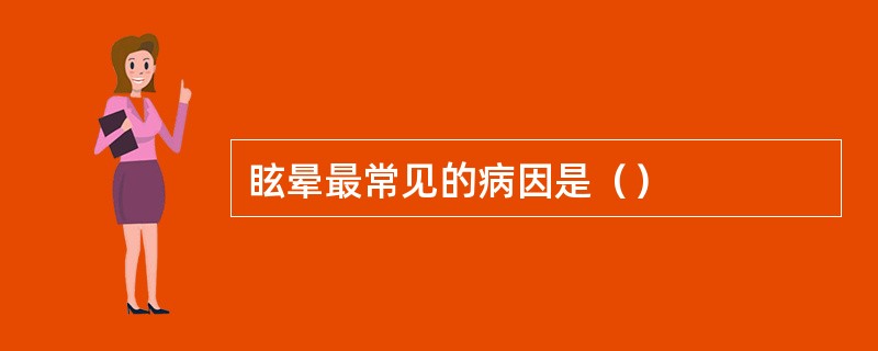眩晕最常见的病因是（）