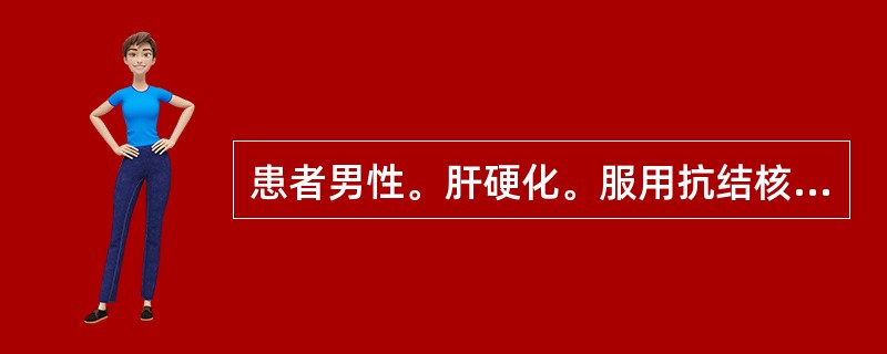 患者男性。肝硬化。服用抗结核药物后出现肝功能损害，ALT400U/L，TBIL6