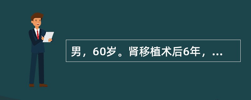 男，60岁。肾移植术后6年，水肿、蛋白尿1年，肌酐215μmol／L，Hb95g