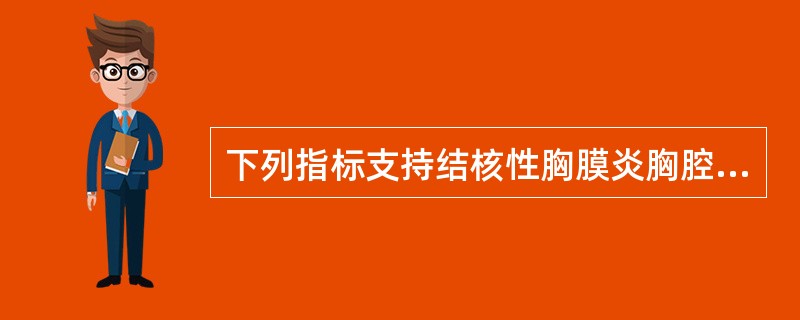 下列指标支持结核性胸膜炎胸腔积液诊断的是（）