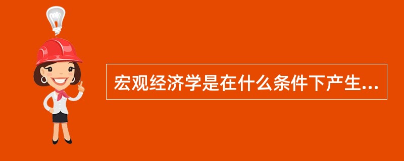 宏观经济学是在什么条件下产生的?