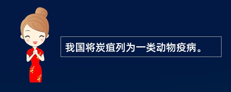 我国将炭疽列为一类动物疫病。