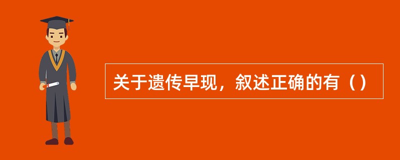 关于遗传早现，叙述正确的有（）