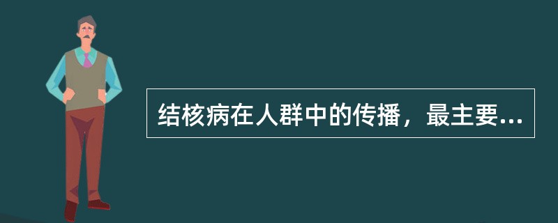 结核病在人群中的传播，最主要原因是（）