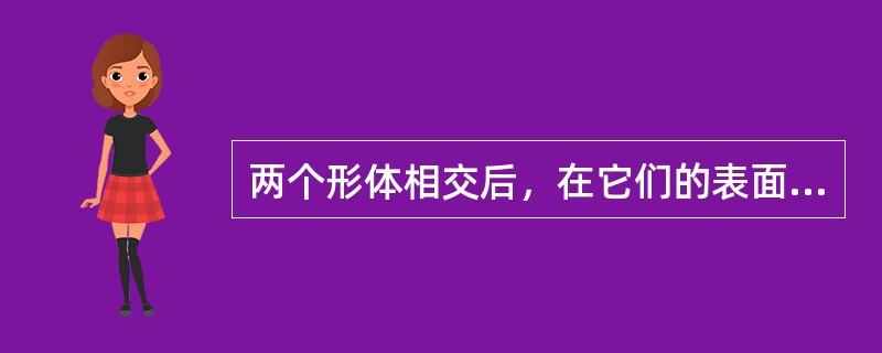 两个形体相交后，在它们的表面上（）一系列同属于两形体的公共点。