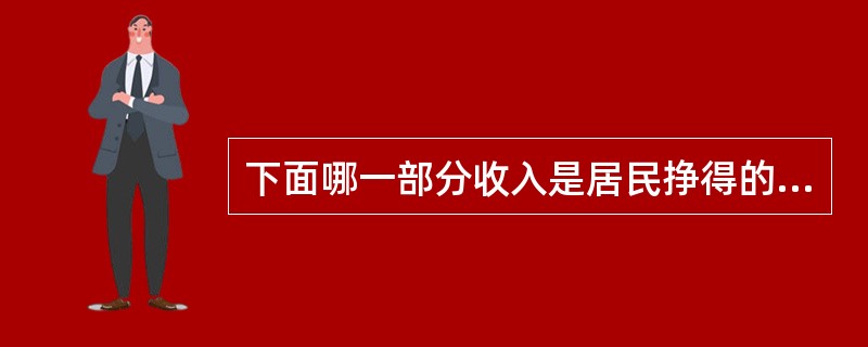 下面哪一部分收入是居民挣得的但他们并没有拿到()。