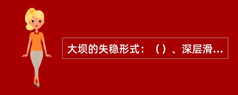 大坝的失稳形式：（）、深层滑动破坏、混合滑动破坏。