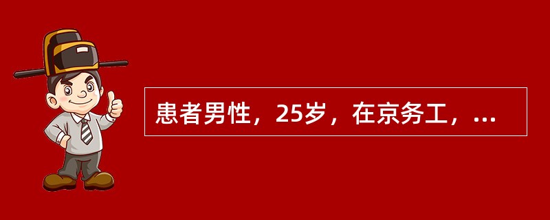 患者男性，25岁，在京务工，主因发热、咳嗽、咳痰4天到门诊诊疗，在家未用任何药物