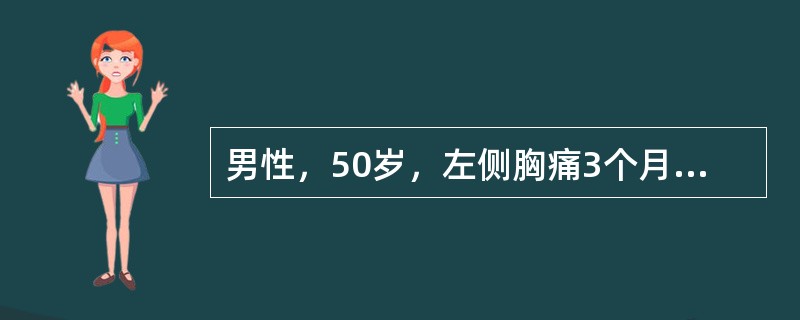 男性，50岁，左侧胸痛3个月，偶有发热，体温37．5℃，B超示左侧胸腔少量积液，