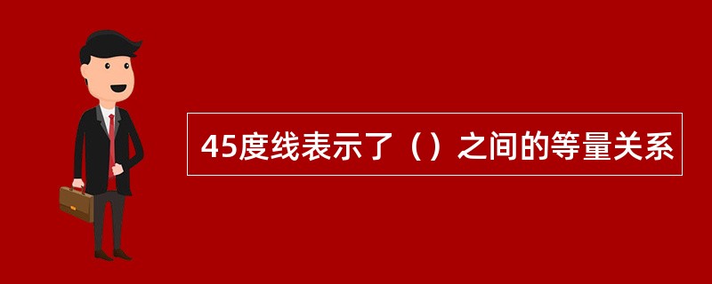 45度线表示了（）之间的等量关系