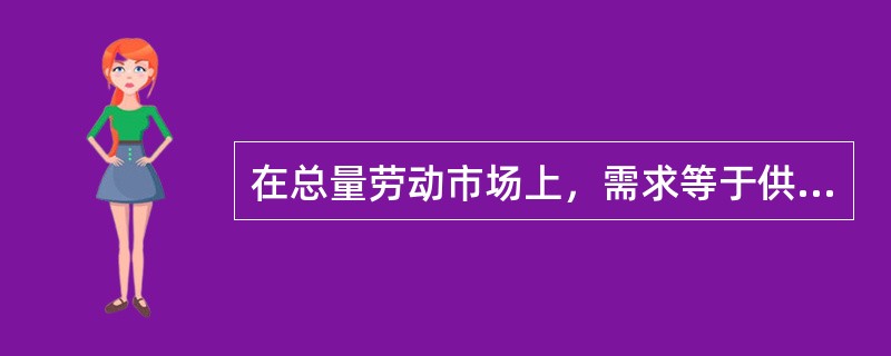 在总量劳动市场上，需求等于供给时将不存在失业，也就是说（）。