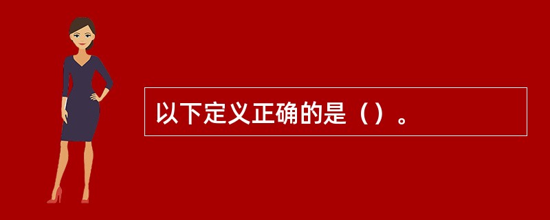 以下定义正确的是（）。