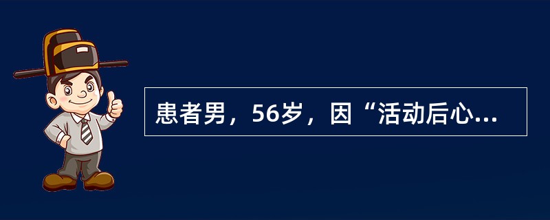 患者男，56岁，因“活动后心慌、气短6年”来诊。既往有咯血史。查体：T36.6℃