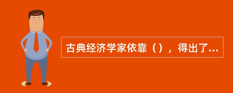 古典经济学家依靠（），得出了充分就业是一种常态的结论。