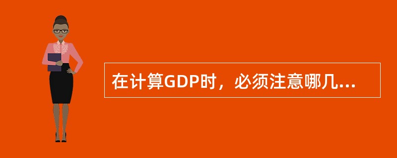 在计算GDP时，必须注意哪几个问题？