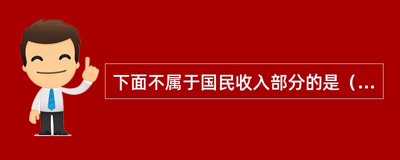 下面不属于国民收入部分的是（）。