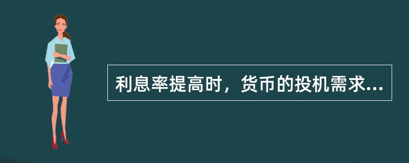 利息率提高时，货币的投机需求将（）