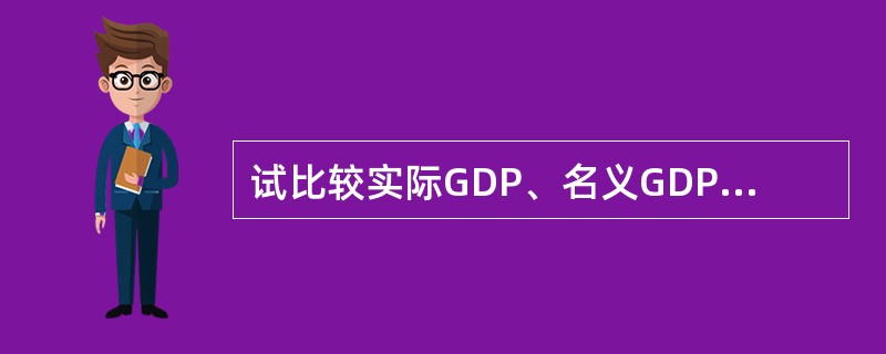 试比较实际GDP、名义GDP、人均GDP、潜在GDP概念。