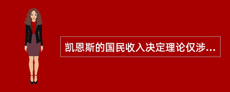 凯恩斯的国民收入决定理论仅涉及了产品市场和货币市场。