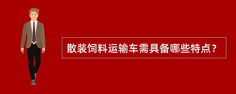 散装饲料运输车需具备哪些特点？