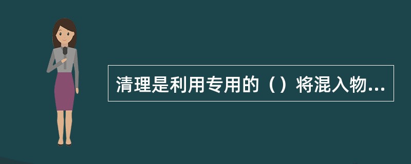 清理是利用专用的（）将混入物料的杂质从物料中分离出去的工艺过程。