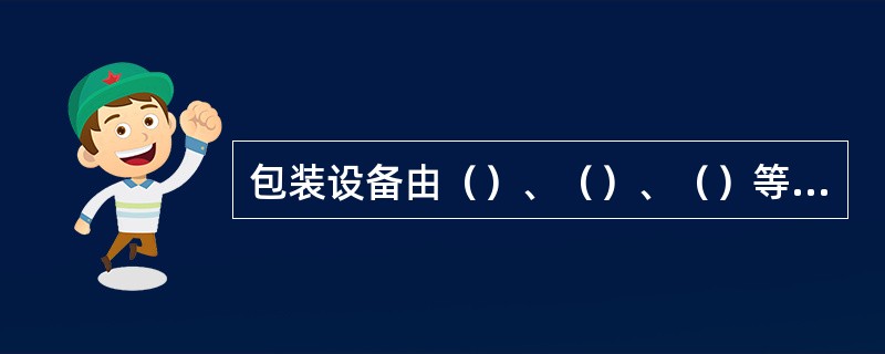 包装设备由（）、（）、（）等三个部分组成。