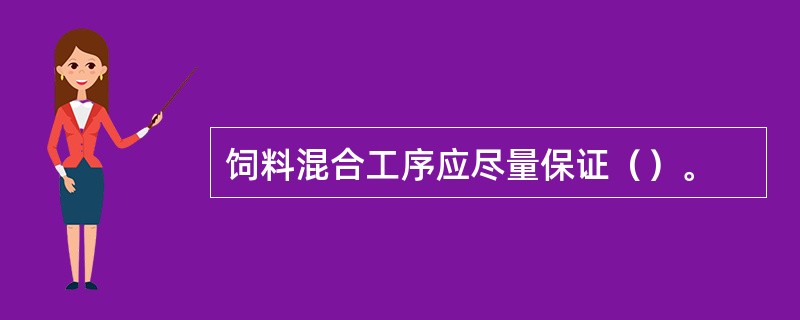 饲料混合工序应尽量保证（）。