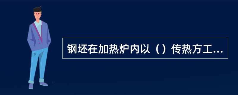 钢坯在加热炉内以（）传热方工式加热