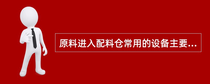 原料进入配料仓常用的设备主要有两种：一是（）；二是（）。