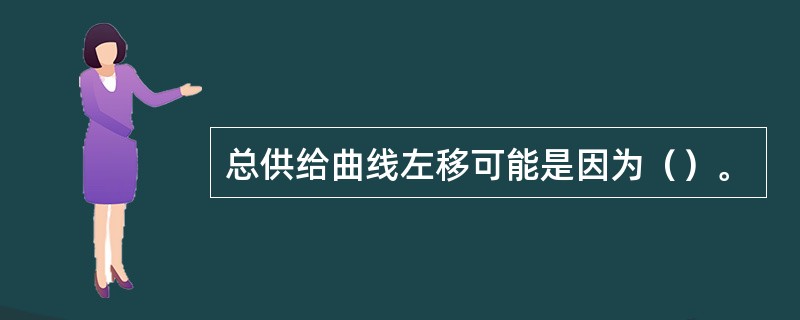 总供给曲线左移可能是因为（）。