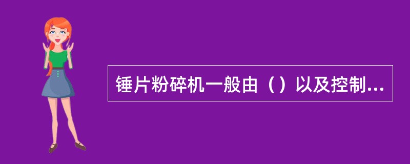 锤片粉碎机一般由（）以及控制系统等部分组成。