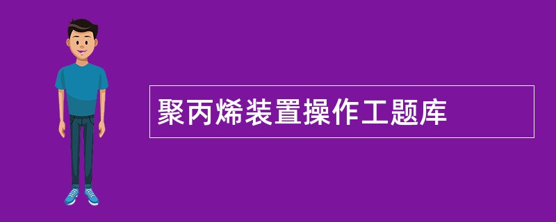 聚丙烯装置操作工题库