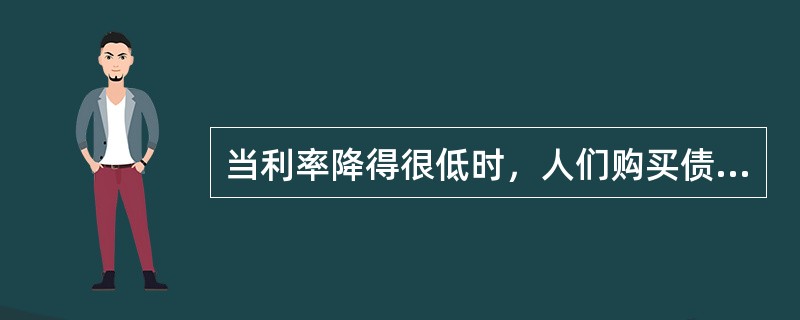 当利率降得很低时，人们购买债券的风险将会（）