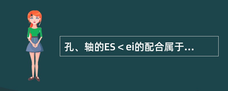 孔、轴的ES＜ei的配合属于（）配合，EI＞es的配合属于（）配合。