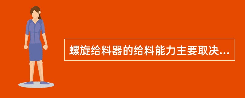 螺旋给料器的给料能力主要取决于（）.