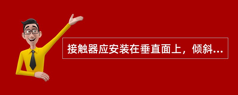 接触器应安装在垂直面上，倾斜角度不超过（）。