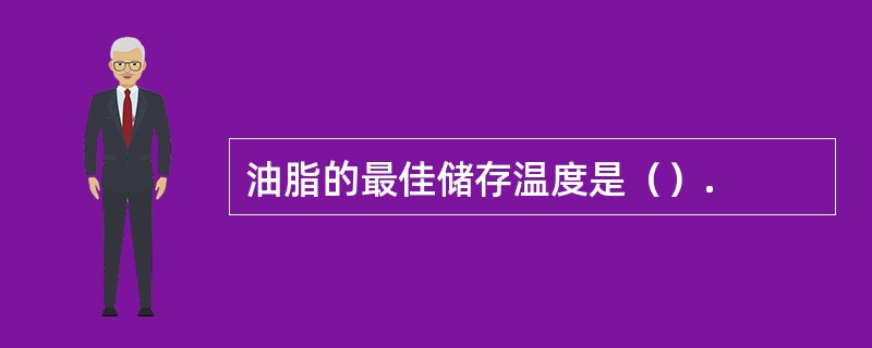 油脂的最佳储存温度是（）.