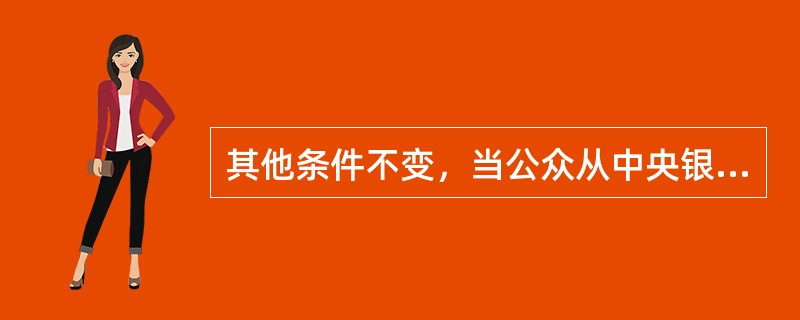 其他条件不变，当公众从中央银行购买政府证券时，货币供给增加。