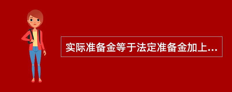 实际准备金等于法定准备金加上超额准备金。