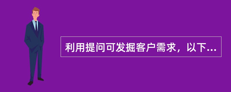 利用提问可发掘客户需求，以下哪个阶段可使用开放式问题？（）