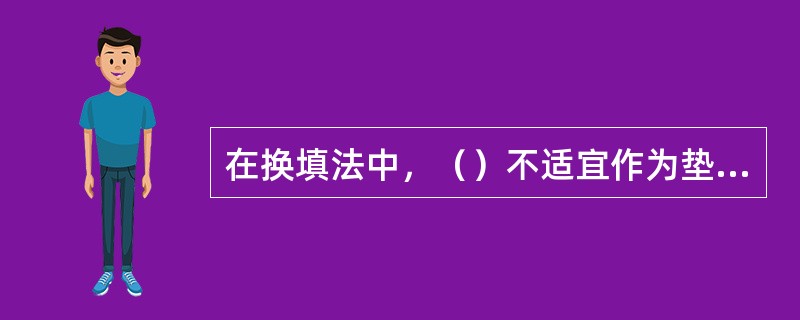 在换填法中，（）不适宜作为垫层材料。