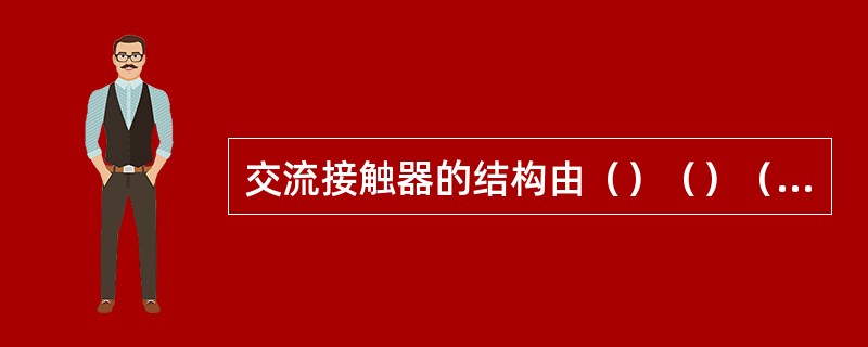 交流接触器的结构由（）（）（）和其他部件组成。