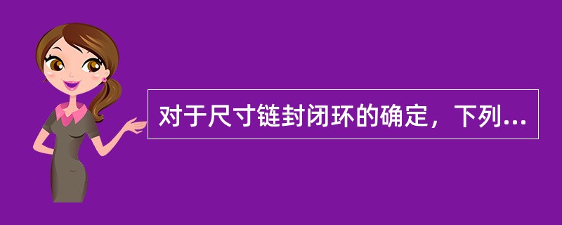 对于尺寸链封闭环的确定，下列论述正确的有（）